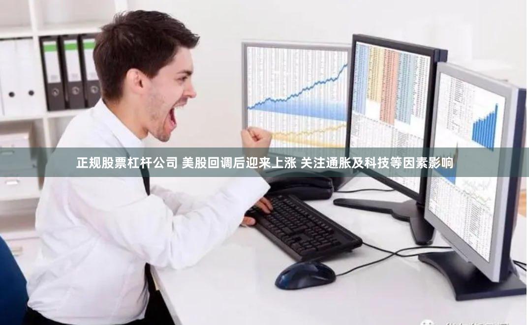 正规股票杠杆公司 美股回调后迎来上涨 关注通胀及科技等因素影响
